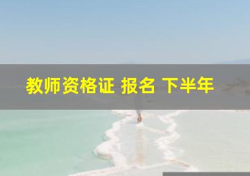 教师资格证 报名 下半年